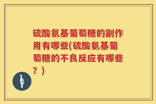 硫酸氨基葡萄糖的副作用有哪些(硫酸氨基葡萄糖的不良反应有哪些?) 硫酸氨基葡萄糖的副作用有哪些(硫酸氨基葡萄糖的不良反应有哪些?)
