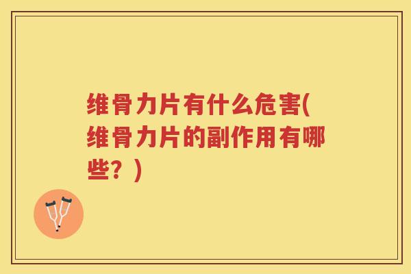 维骨力片有什么危害(维骨力片的副作用有哪些?) 维骨力片有什么危害(维骨力片的副作用有哪些?)
