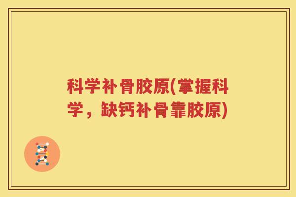 科学补骨胶原(掌握科学，缺钙补骨靠胶原)