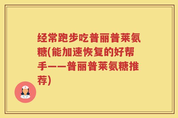 经常跑步吃普丽普莱氨糖(能加速恢复的好帮手——普丽普莱氨糖推荐) 经常跑步吃普丽普莱氨糖(能加速恢复的好帮手——普丽普莱氨糖推荐)