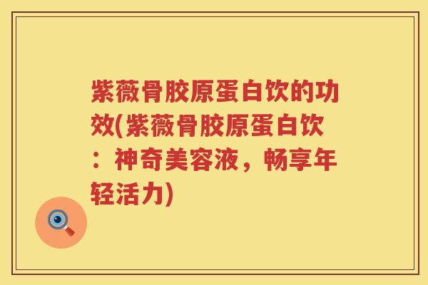 紫薇骨胶原蛋白饮的功效(紫薇骨胶原蛋白饮:神奇美容液,畅享年轻活力) 紫薇骨胶原蛋白饮的功效(紫薇骨胶原蛋白饮:神奇美容液,畅享年轻活力)