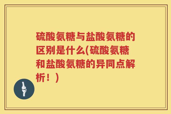 硫酸氨糖与盐酸氨糖的区别是什么(硫酸氨糖和盐酸氨糖的异同点解析!) 硫酸氨糖与盐酸氨糖的区别是什么(硫酸氨糖和盐酸氨糖的异同点解析!)