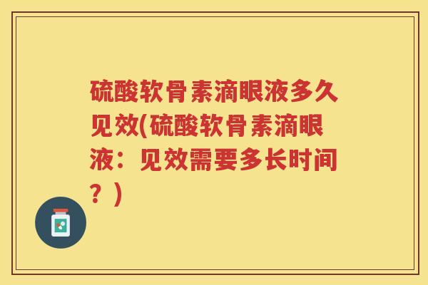 硫酸软骨素滴眼液多久见效(硫酸软骨素滴眼液:见效需要多长时间?) 硫酸软骨素滴眼液多久见效(硫酸软骨素滴眼液:见效需要多长时间?)