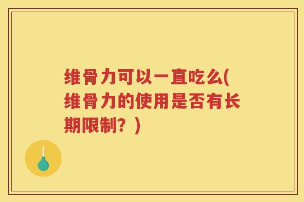 维骨力可以一直吃么(维骨力的使用是否有长期限制？)