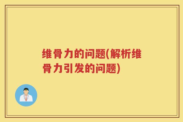维骨力的问题(解析维骨力引发的问题)