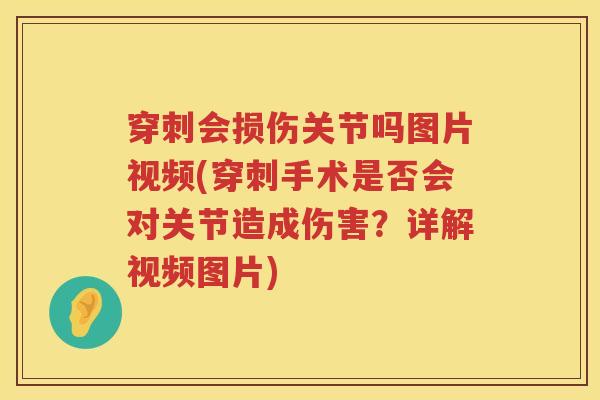 穿刺会损伤关节吗图片视频(穿刺手术是否会对关节造成伤害?详解视频图片) 穿刺会损伤关节吗图片视频(穿刺手术是否会对关节造成伤害?详解视频图片)