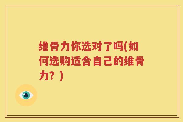 维骨力你选对了吗(如何选购适合自己的维骨力？)