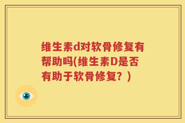 维生素d对软骨修复有帮助吗(维生素D是否有助于软骨修复?) 维生素d对软骨修复有帮助吗(维生素D是否有助于软骨修复?)