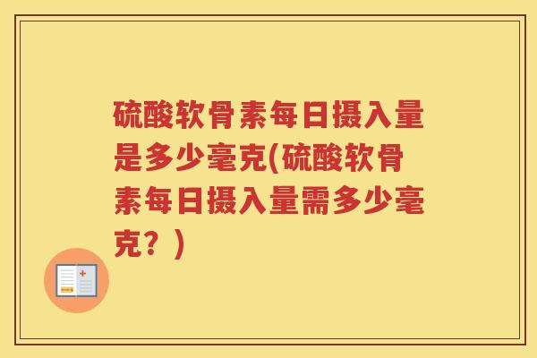 硫酸软骨素每日摄入量是多少毫克(硫酸软骨素每日摄入量需多少毫克?) 硫酸软骨素每日摄入量是多少毫克(硫酸软骨素每日摄入量需多少毫克?)