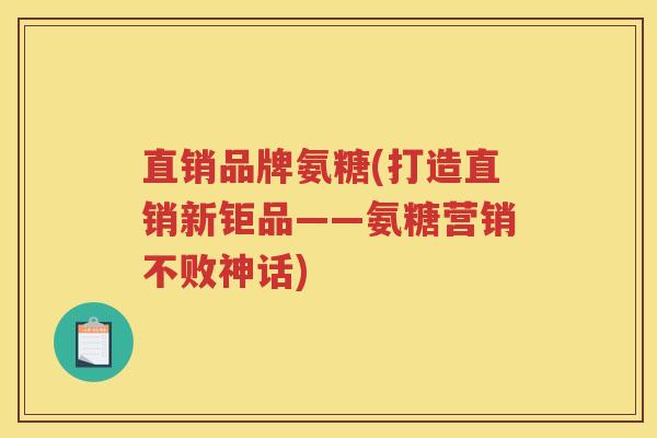 直销品牌氨糖(打造直销新钜品——氨糖营销不败神话) 直销品牌氨糖(打造直销新钜品——氨糖营销不败神话)