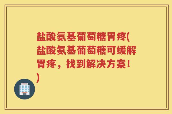 盐酸氨基葡萄糖胃疼(盐酸氨基葡萄糖可缓解胃疼，找到解决方案！)