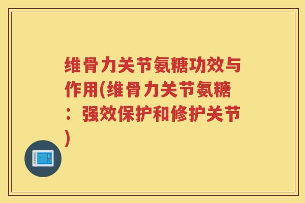 维骨力关节氨糖功效与作用(维骨力关节氨糖：强效保护和修护关节)