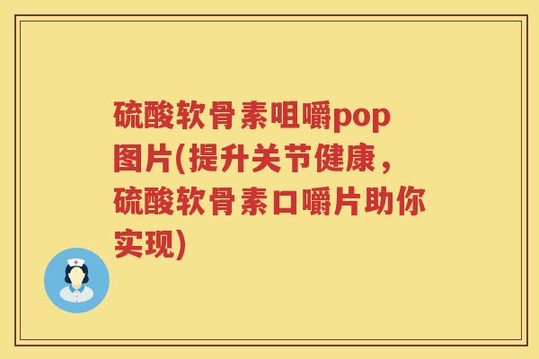 硫酸软骨素咀嚼pop图片(提升关节健康,硫酸软骨素口嚼片助你实现) 硫酸软骨素咀嚼pop图片(提升关节健康,硫酸软骨素口嚼片助你实现)