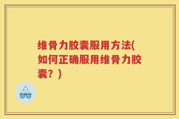 维骨力胶囊服用方法(如何正确服用维骨力胶囊?) 维骨力胶囊服用方法(如何正确服用维骨力胶囊?)