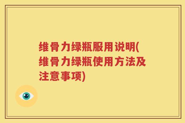 维骨力绿瓶服用说明(维骨力绿瓶使用方法及注意事项) 维骨力绿瓶服用说明(维骨力绿瓶使用方法及注意事项)
