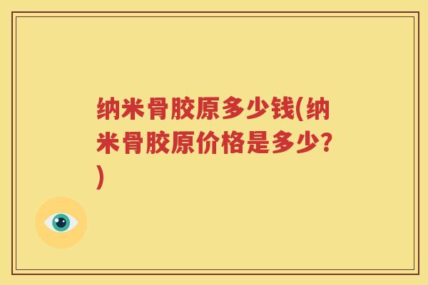 纳米骨胶原多少钱(纳米骨胶原价格是多少?) 纳米骨胶原多少钱(纳米骨胶原价格是多少?)