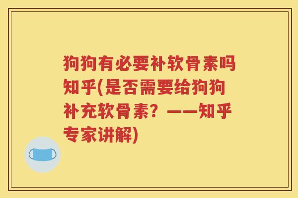 狗狗有必要补软骨素吗知乎(是否需要给狗狗补充软骨素？——知乎专家讲解)