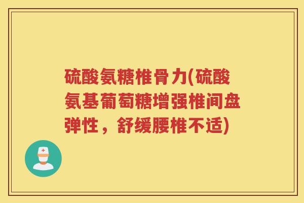 硫酸氨糖椎骨力(硫酸氨基葡萄糖增强椎间盘弹性，舒缓腰椎不适)