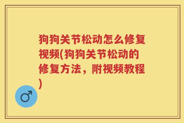 狗狗关节松动怎么修复视频(狗狗关节松动的修复方法,附视频教程) 狗狗关节松动怎么修复视频(狗狗关节松动的修复方法,附视频教程)