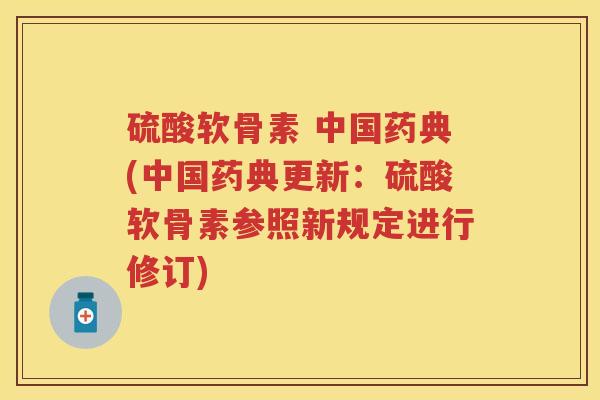 硫酸软骨素 中国药典(中国药典更新：硫酸软骨素参照新规定进行修订)
