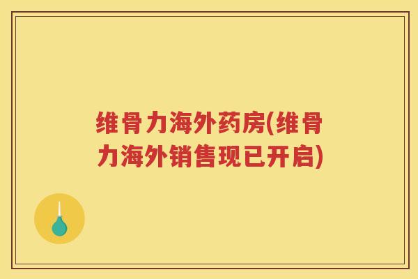 维骨力海外药房(维骨力海外销售现已开启) 维骨力海外药房(维骨力海外销售现已开启)