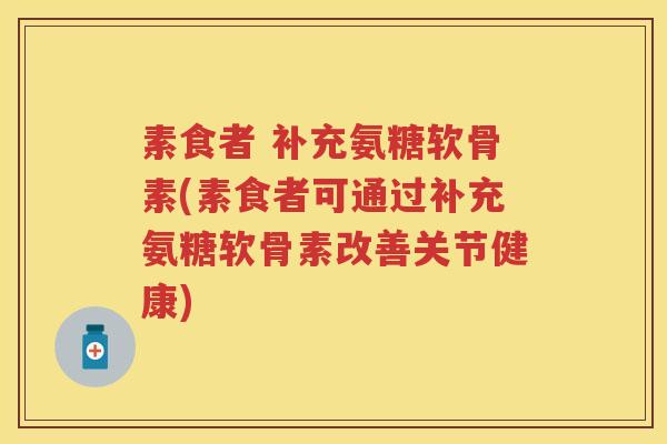 素食者 补充氨糖软骨素(素食者可通过补充氨糖软骨素改善关节健康) 素食者 补充氨糖软骨素(素食者可通过补充氨糖软骨素改善关节健康)