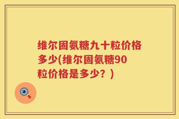 维尔固氨糖九十粒价格多少(维尔固氨糖90粒价格是多少?) 维尔固氨糖九十粒价格多少(维尔固氨糖90粒价格是多少?)