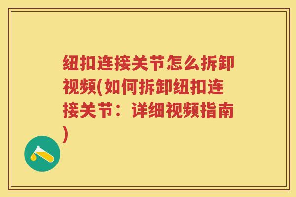 纽扣连接关节怎么拆卸视频(如何拆卸纽扣连接关节:详细视频指南) 纽扣连接关节怎么拆卸视频(如何拆卸纽扣连接关节:详细视频指南)