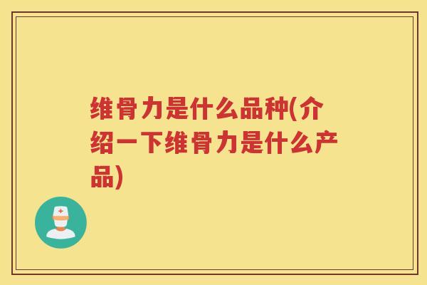 维骨力是什么品种(介绍一下维骨力是什么产品)