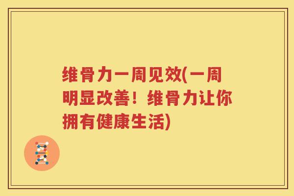 维骨力一周见效(一周明显改善!维骨力让你拥有健康生活) 维骨力一周见效(一周明显改善!维骨力让你拥有健康生活)