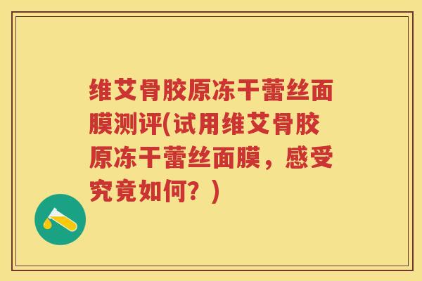 维艾骨胶原冻干蕾丝面膜测评(试用维艾骨胶原冻干蕾丝面膜,感受究竟如何?) 维艾骨胶原冻干蕾丝面膜测评(试用维艾骨胶原冻干蕾丝面膜,感受究竟如何?)