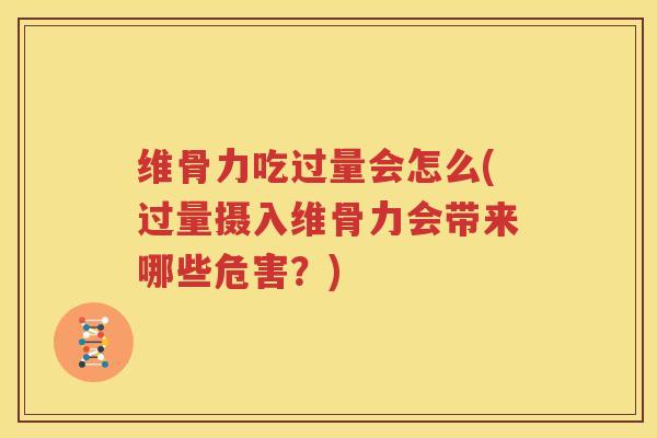 维骨力吃过量会怎么(过量摄入维骨力会带来哪些危害?) 维骨力吃过量会怎么(过量摄入维骨力会带来哪些危害?)