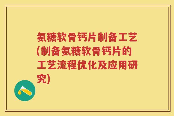 氨糖软骨钙片制备工艺(制备氨糖软骨钙片的工艺流程优化及应用研究) 氨糖软骨钙片制备工艺(制备氨糖软骨钙片的工艺流程优化及应用研究)