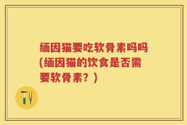 缅因猫要吃软骨素吗吗(缅因猫的饮食是否需要软骨素?) 缅因猫要吃软骨素吗吗(缅因猫的饮食是否需要软骨素?)