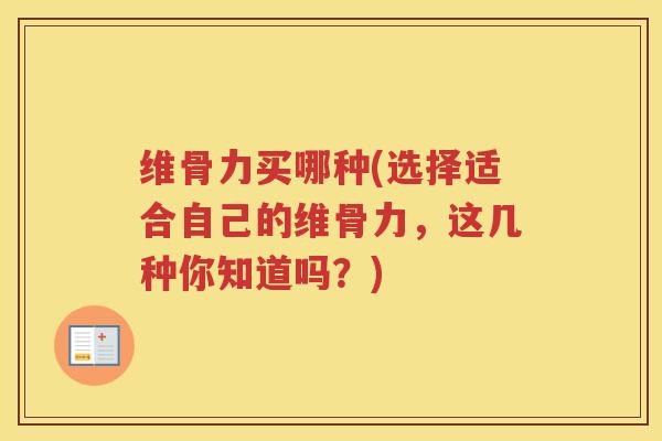 维骨力买哪种(选择适合自己的维骨力,这几种你知道吗?) 维骨力买哪种(选择适合自己的维骨力,这几种你知道吗?)