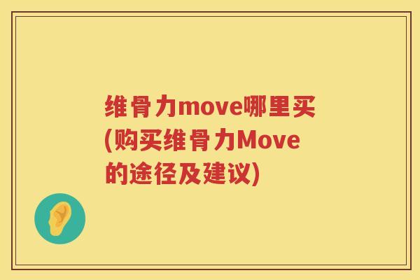 维骨力move哪里买(购买维骨力Move的途径及建议) 维骨力move哪里买(购买维骨力Move的途径及建议)