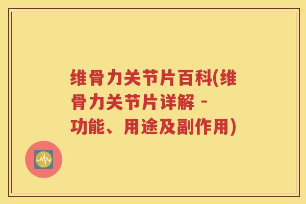 维骨力关节片百科(维骨力关节片详解 - 功能、用途及副作用) 维骨力关节片百科(维骨力关节片详解 - 功能、用途及副作用)