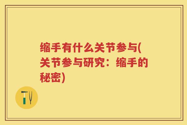 缩手有什么关节参与(关节参与研究:缩手的秘密) 缩手有什么关节参与(关节参与研究:缩手的秘密)
