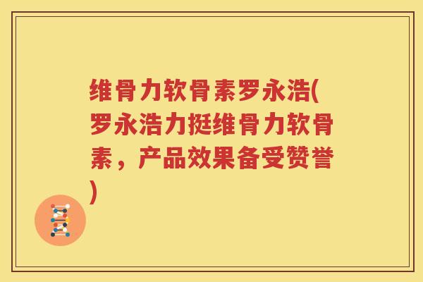 维骨力软骨素罗永浩(罗永浩力挺维骨力软骨素,产品效果备受赞誉) 维骨力软骨素罗永浩(罗永浩力挺维骨力软骨素,产品效果备受赞誉)