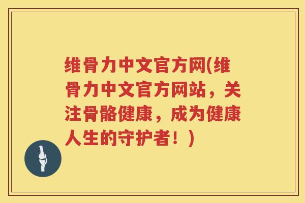 维骨力中文官方网(维骨力中文官方网站,关注骨骼健康,成为健康人生的守护者!) 维骨力中文官方网(维骨力中文官方网站,关注骨骼健康,成为健康人生的守护者!)