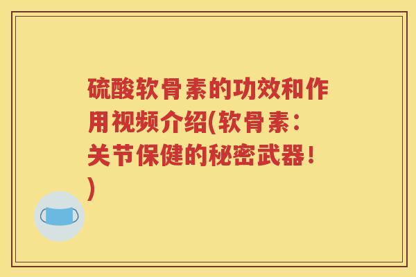 硫酸软骨素的功效和作用视频介绍(软骨素：关节保健的秘密武器！)