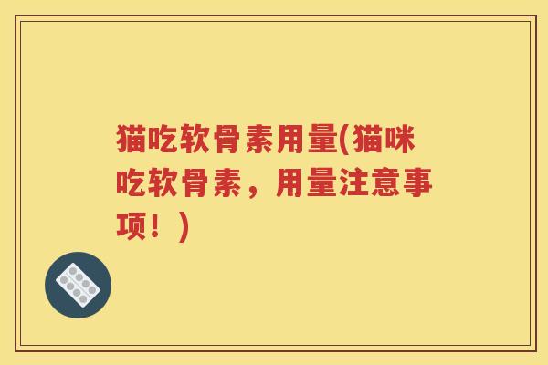 猫吃软骨素用量(猫咪吃软骨素，用量注意事项！)