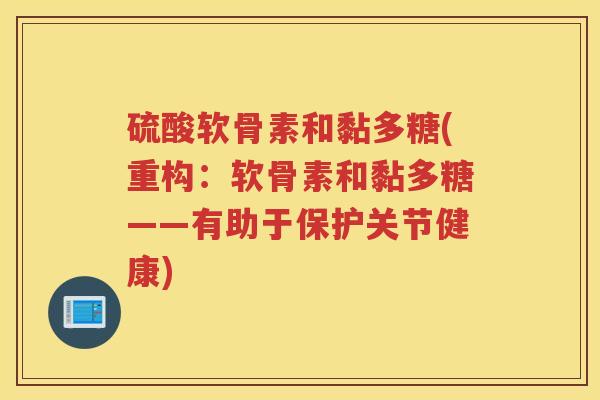 硫酸软骨素和黏多糖(重构:软骨素和黏多糖——有助于保护关节健康) 硫酸软骨素和黏多糖(重构:软骨素和黏多糖——有助于保护关节健康)