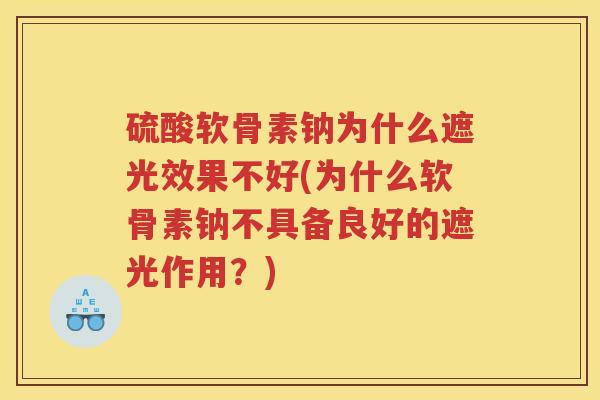 硫酸软骨素钠为什么遮光效果不好(为什么软骨素钠不具备良好的遮光作用?) 硫酸软骨素钠为什么遮光效果不好(为什么软骨素钠不具备良好的遮光作用?)