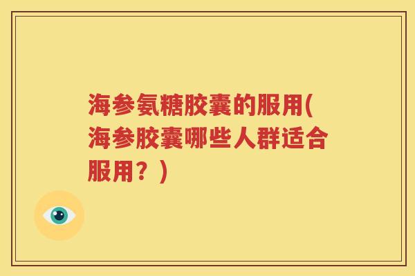 海参氨糖胶囊的服用(海参胶囊哪些人群适合服用?) 海参氨糖胶囊的服用(海参胶囊哪些人群适合服用?)