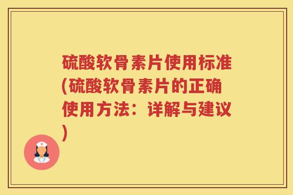 硫酸软骨素片使用标准(硫酸软骨素片的正确使用方法:详解与建议) 硫酸软骨素片使用标准(硫酸软骨素片的正确使用方法:详解与建议)