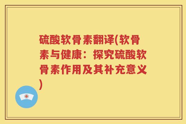 硫酸软骨素翻译(软骨素与健康:探究硫酸软骨素作用及其补充意义) 硫酸软骨素翻译(软骨素与健康:探究硫酸软骨素作用及其补充意义)