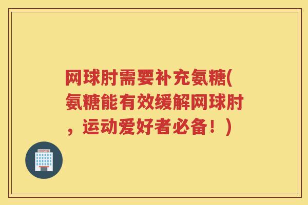 网球肘需要补充氨糖(氨糖能有效缓解网球肘,运动爱好者必备!) 网球肘需要补充氨糖(氨糖能有效缓解网球肘,运动爱好者必备!)