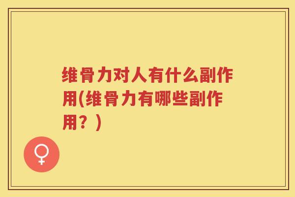 维骨力对人有什么副作用(维骨力有哪些副作用?) 维骨力对人有什么副作用(维骨力有哪些副作用?)