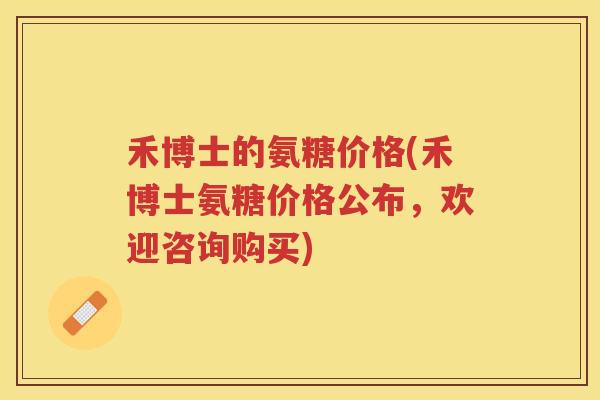 禾博士的氨糖价格(禾博士氨糖价格公布,欢迎咨询购买) 禾博士的氨糖价格(禾博士氨糖价格公布,欢迎咨询购买)